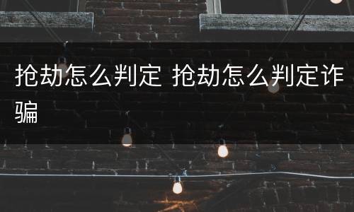 抢劫怎么判定 抢劫怎么判定诈骗