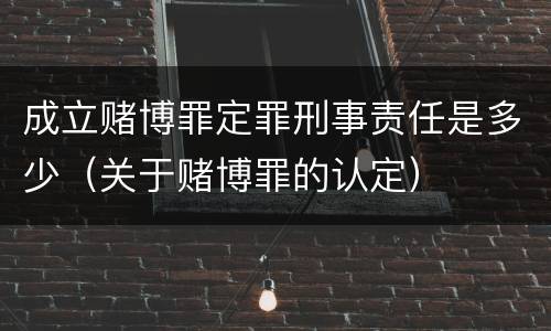 成立赌博罪定罪刑事责任是多少（关于赌博罪的认定）