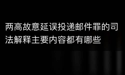 两高故意延误投递邮件罪的司法解释主要内容都有哪些