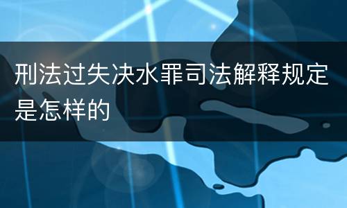 刑法过失决水罪司法解释规定是怎样的