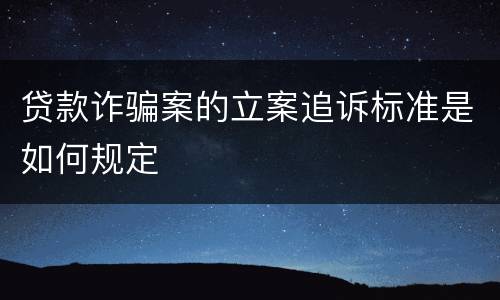 贷款诈骗案的立案追诉标准是如何规定