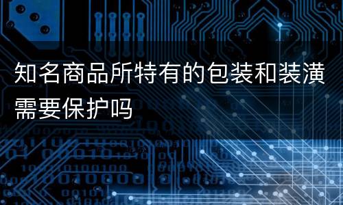知名商品所特有的包装和装潢需要保护吗