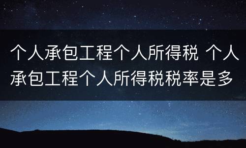 个人承包工程个人所得税 个人承包工程个人所得税税率是多少