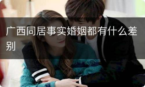 广西同居事实婚姻都有什么差别