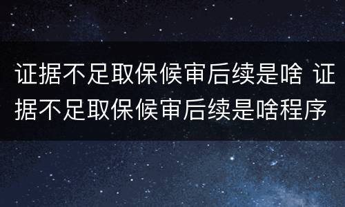 证据不足取保候审后续是啥 证据不足取保候审后续是啥程序