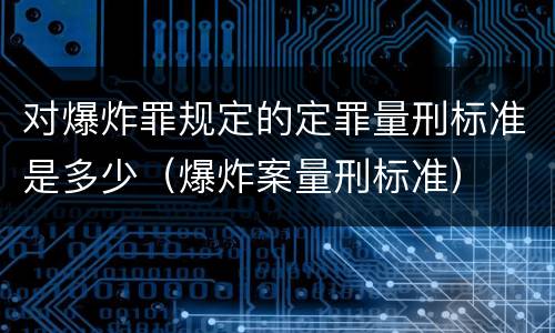 对爆炸罪规定的定罪量刑标准是多少（爆炸案量刑标准）