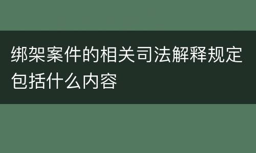 绑架案件的相关司法解释规定包括什么内容