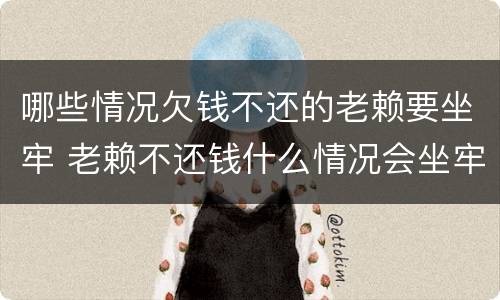 哪些情况欠钱不还的老赖要坐牢 老赖不还钱什么情况会坐牢