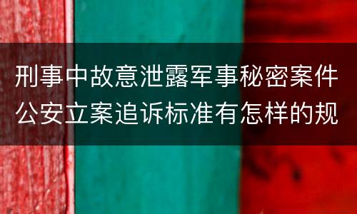 刑事中故意泄露军事秘密案件公安立案追诉标准有怎样的规定