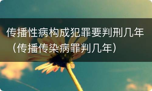 传播性病构成犯罪要判刑几年（传播传染病罪判几年）