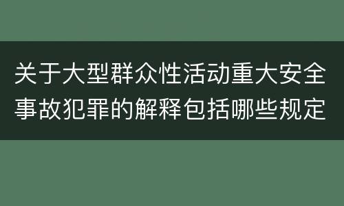 关于大型群众性活动重大安全事故犯罪的解释包括哪些规定