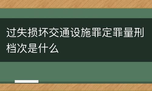 过失损坏交通设施罪定罪量刑档次是什么