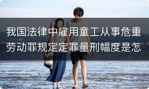 我国法律中雇用童工从事危重劳动罪规定定罪量刑幅度是怎样