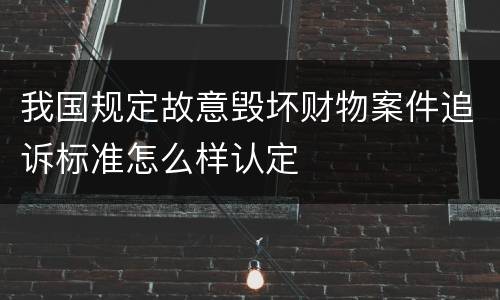 我国规定故意毁坏财物案件追诉标准怎么样认定