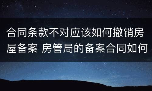 合同条款不对应该如何撤销房屋备案 房管局的备案合同如何撤销
