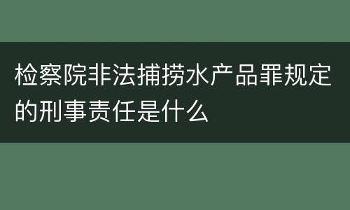 检察院非法捕捞水产品罪规定的刑事责任是什么