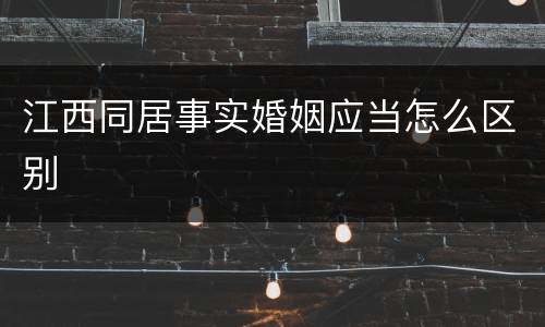 江西同居事实婚姻应当怎么区别
