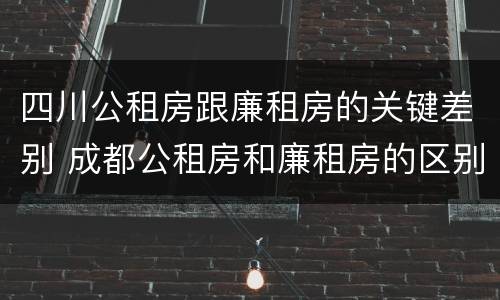 四川公租房跟廉租房的关键差别 成都公租房和廉租房的区别