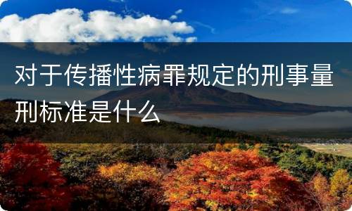 对于传播性病罪规定的刑事量刑标准是什么