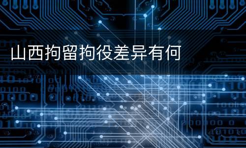 山西拘留拘役差异有何