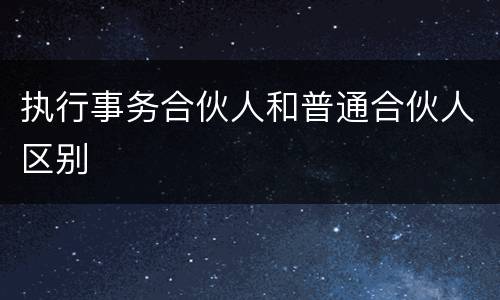 执行事务合伙人和普通合伙人区别