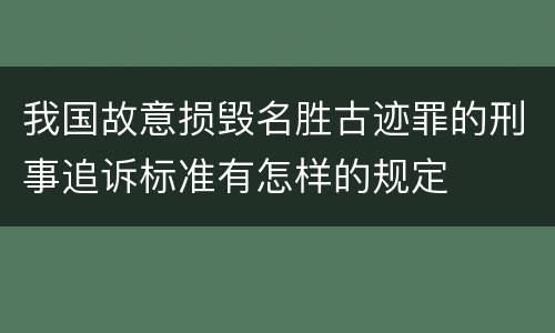我国故意损毁名胜古迹罪的刑事追诉标准有怎样的规定