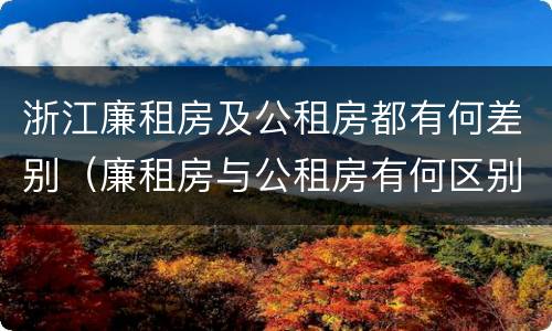 浙江廉租房及公租房都有何差别（廉租房与公租房有何区别）