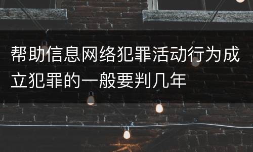 帮助信息网络犯罪活动行为成立犯罪的一般要判几年