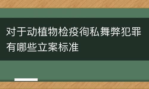 对于动植物检疫徇私舞弊犯罪有哪些立案标准
