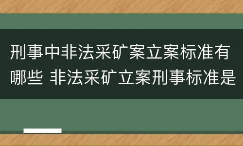 刑事中非法采矿案立案标准有哪些 非法采矿立案刑事标准是什么