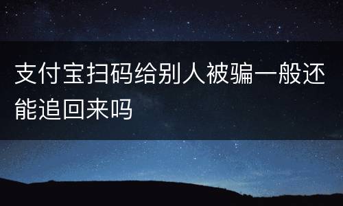 支付宝扫码给别人被骗一般还能追回来吗