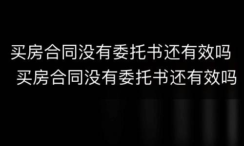 买房合同没有委托书还有效吗 买房合同没有委托书还有效吗