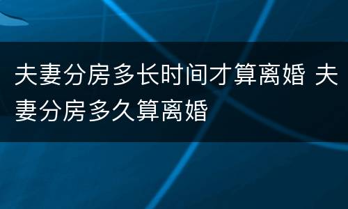 夫妻分房多长时间才算离婚 夫妻分房多久算离婚