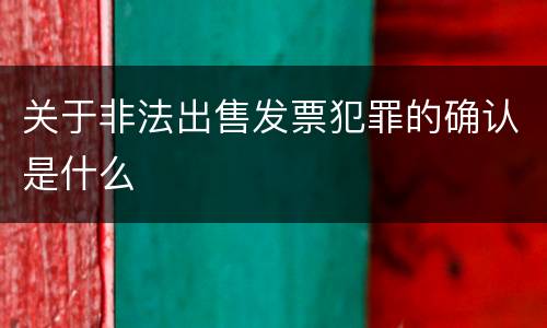 关于非法出售发票犯罪的确认是什么