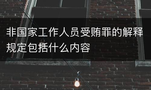 非国家工作人员受贿罪的解释规定包括什么内容