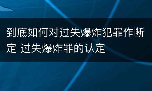 到底如何对过失爆炸犯罪作断定 过失爆炸罪的认定