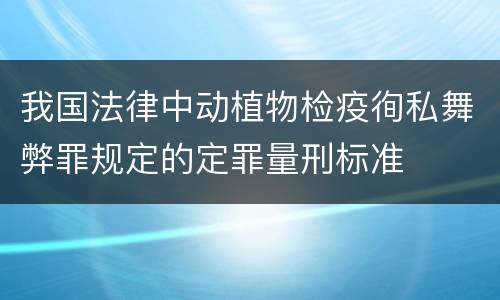 我国法律中动植物检疫徇私舞弊罪规定的定罪量刑标准