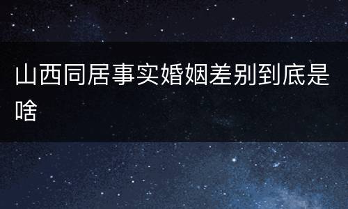 山西同居事实婚姻差别到底是啥