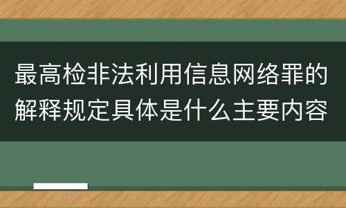 最高检非法利用信息网络罪的解释规定具体是什么主要内容