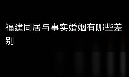 福建同居与事实婚姻有哪些差别