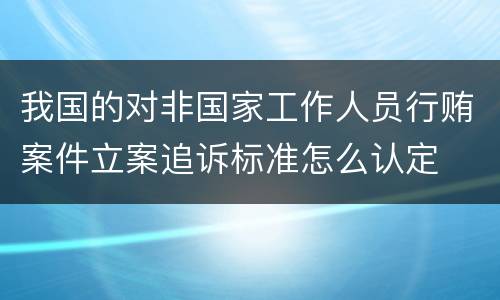 我国的对非国家工作人员行贿案件立案追诉标准怎么认定