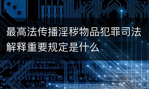 最高法传播淫秽物品犯罪司法解释重要规定是什么