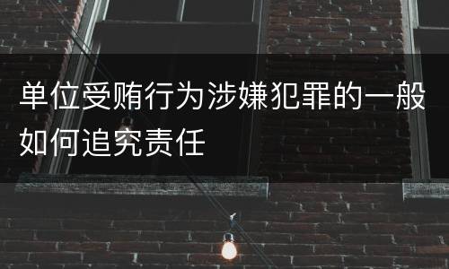单位受贿行为涉嫌犯罪的一般如何追究责任
