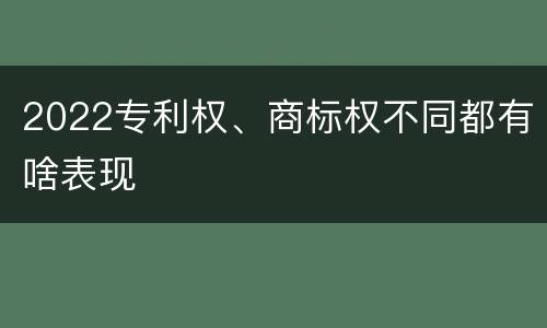 2022专利权、商标权不同都有啥表现