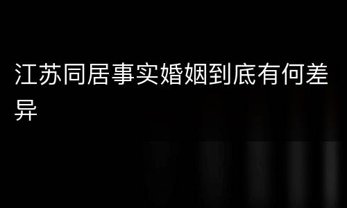 江苏同居事实婚姻到底有何差异
