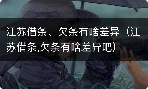 江苏借条、欠条有啥差异（江苏借条,欠条有啥差异吧）