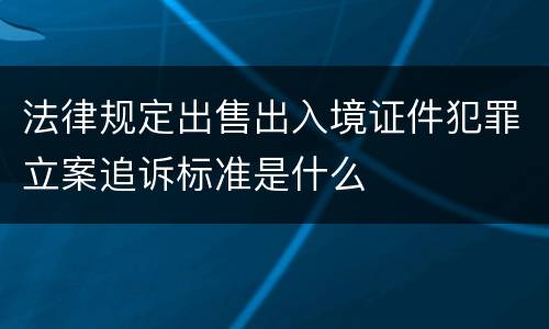 法律规定出售出入境证件犯罪立案追诉标准是什么