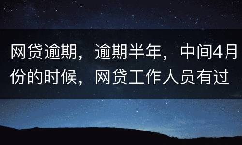 网贷逾期，逾期半年，中间4月份的时候，网贷工作人员有过联系，确实比较紧张，从没说