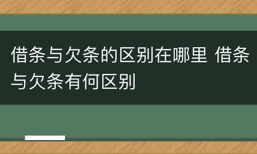 借条与欠条的区别在哪里 借条与欠条有何区别