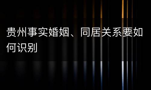 贵州事实婚姻、同居关系要如何识别